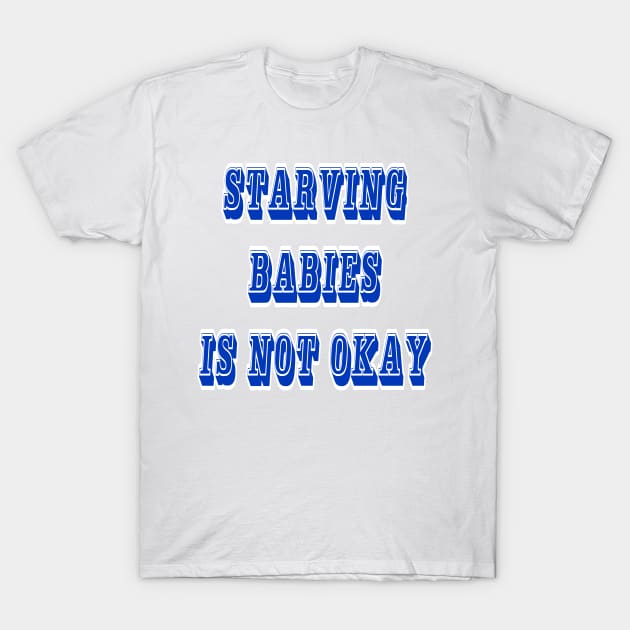 Starving Babies Is Not Okay - Front T-Shirt by SubversiveWare